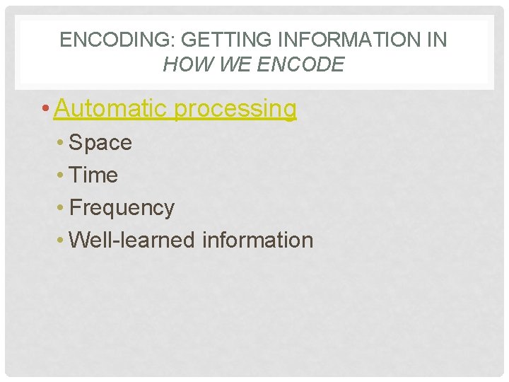 ENCODING: GETTING INFORMATION IN HOW WE ENCODE • Automatic processing • Space • Time