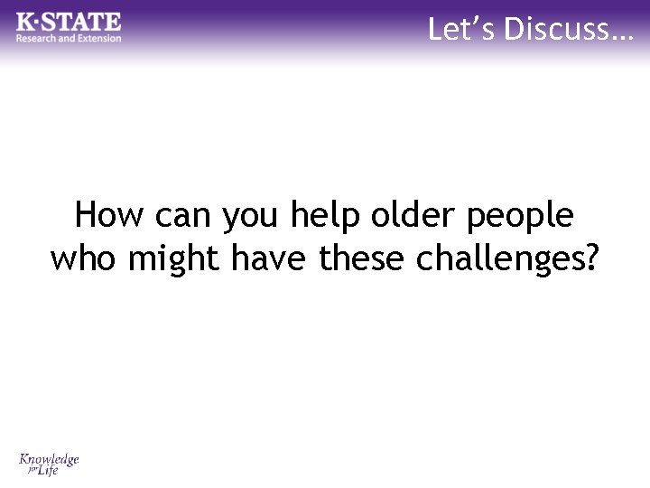 Let’s Discuss… How can you help older people who might have these challenges? 