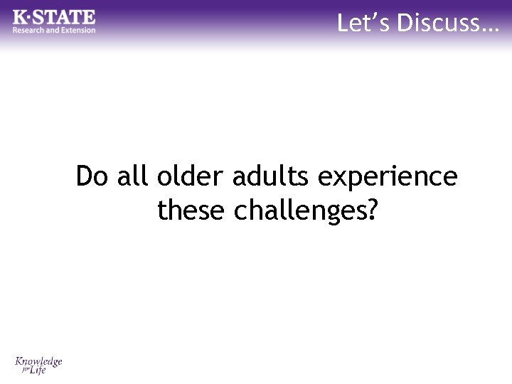 Let’s Discuss… Do all older adults experience these challenges? 