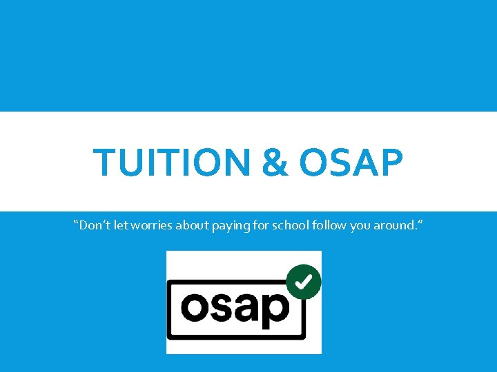 TUITION & OSAP “Don’t let worries about paying for school follow you around. ”