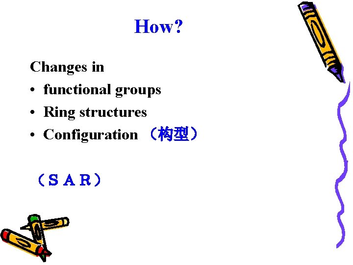 How? Changes in • functional groups • Ring structures • Configuration （构型） （ＳＡＲ） 