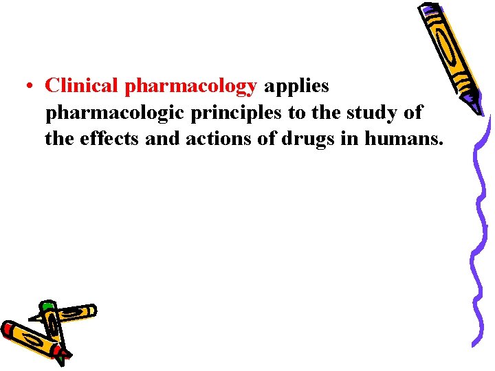  • Clinical pharmacology applies pharmacologic principles to the study of the effects and