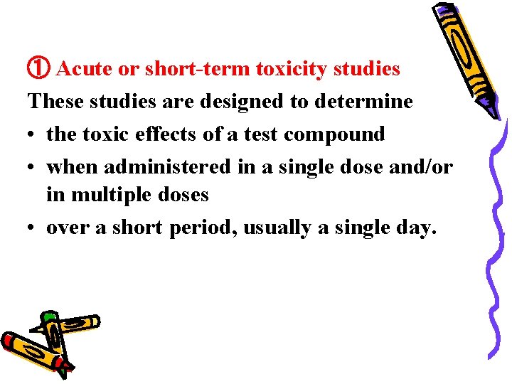 ① Acute or short-term toxicity studies These studies are designed to determine • the