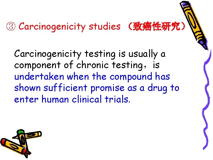 ③ Carcinogenicity studies （致癌性研究） Carcinogenicity testing is usually a component of chronic testing，is undertaken