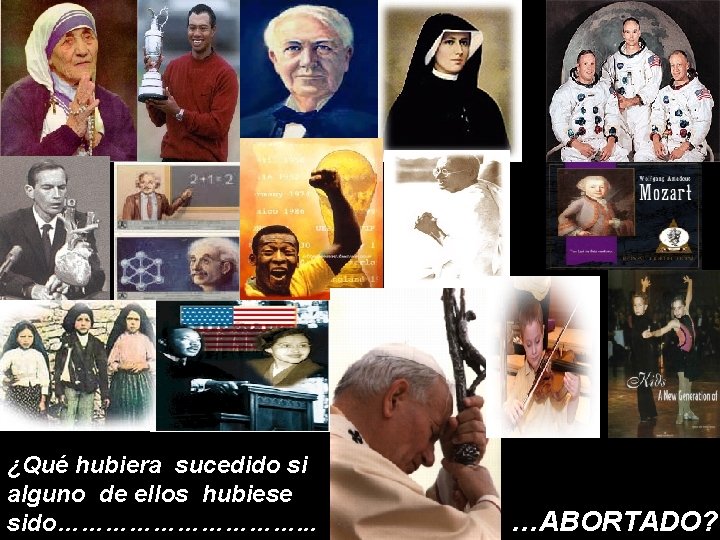 ¿Qué hubiera sucedido si alguno de ellos hubiese sido……………. . . …ABORTADO? 