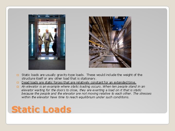 Static loads are usually gravity-type loads. These would include the weight of the structure