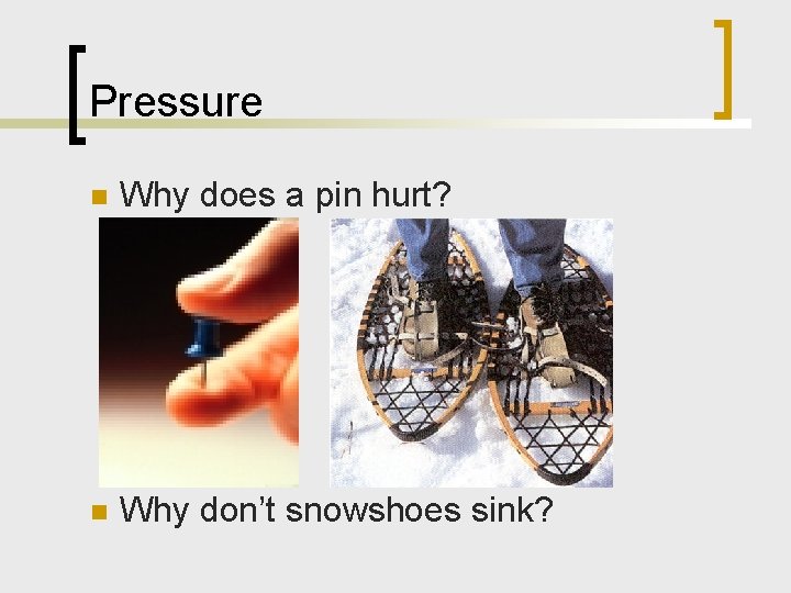 Pressure n Why does a pin hurt? n Why don’t snowshoes sink? 