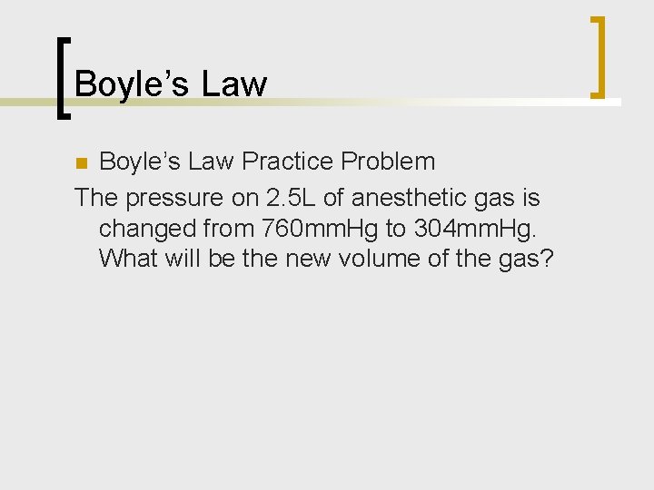 Boyle’s Law Practice Problem The pressure on 2. 5 L of anesthetic gas is