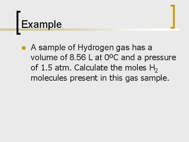 Example n A sample of Hydrogen gas has a volume of 8. 56 L