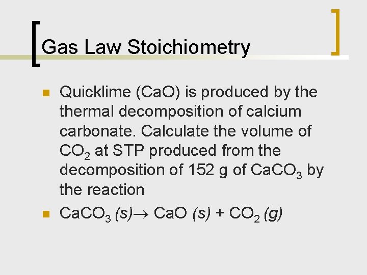Gas Law Stoichiometry n n Quicklime (Ca. O) is produced by thermal decomposition of