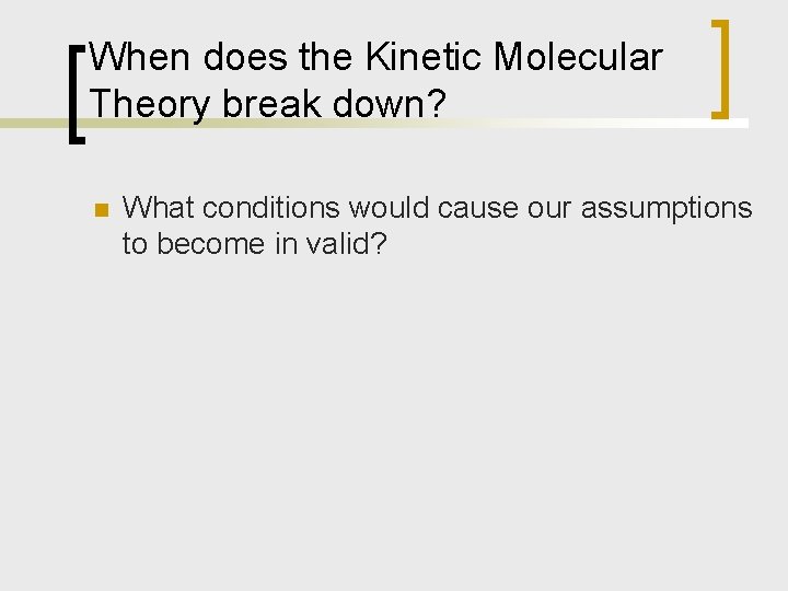 When does the Kinetic Molecular Theory break down? n What conditions would cause our