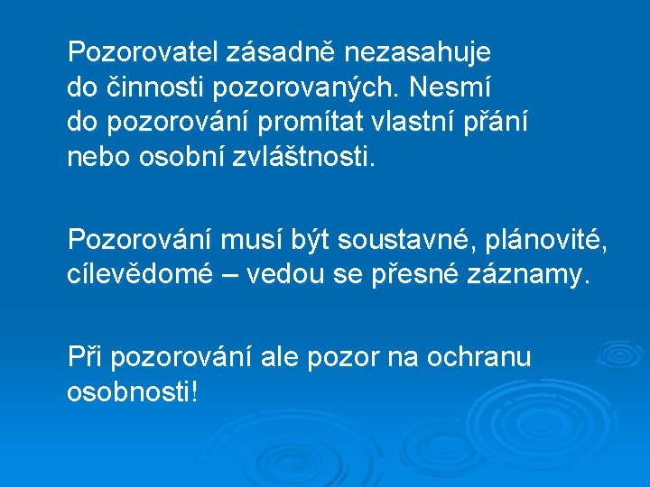 Pozorovatel zásadně nezasahuje do činnosti pozorovaných. Nesmí do pozorování promítat vlastní přání nebo osobní