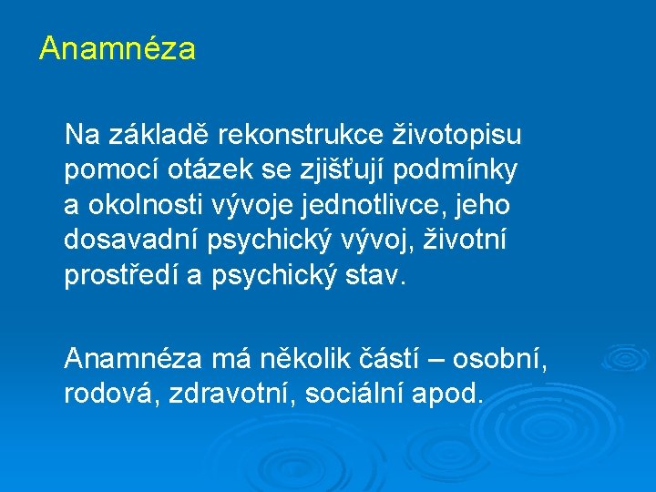 Anamnéza Na základě rekonstrukce životopisu pomocí otázek se zjišťují podmínky a okolnosti vývoje jednotlivce,