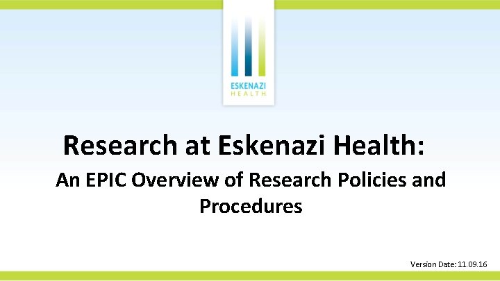 Research at Eskenazi Health: An EPIC Overview of Research Policies and Procedures Version Date: