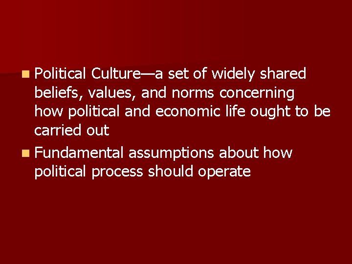 n Political Culture—a set of widely shared beliefs, values, and norms concerning how political