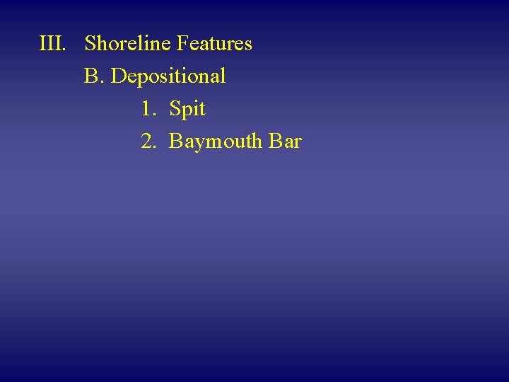 III. Shoreline Features B. Depositional 1. Spit 2. Baymouth Bar 