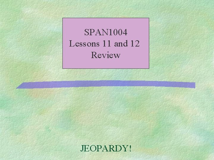 SPAN 1004 Lessons 11 and 12 Review JEOPARDY! SPAN 1004 Lessons 11 and 12 Review JEOPARDY!