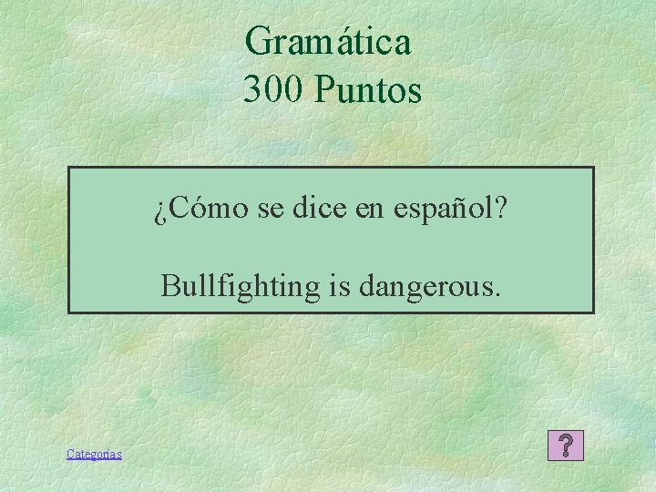 Gramática 300 Puntos ¿Cómo se dice en español? Bullfighting is dangerous. Categorías Gramática 300 Puntos ¿Cómo se dice en español? Bullfighting is dangerous. Categorías