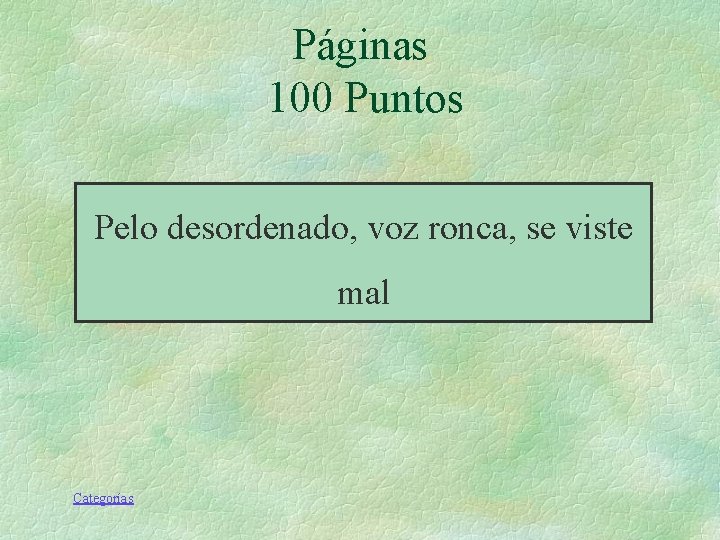 Páginas 100 Puntos Pelo desordenado, voz ronca, se viste mal Categorías Páginas 100 Puntos Pelo desordenado, voz ronca, se viste mal Categorías