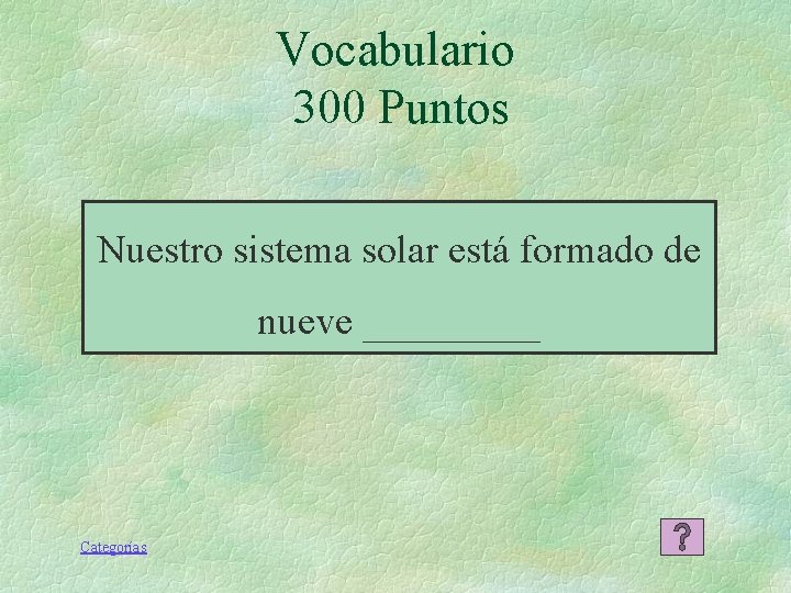Vocabulario 300 Puntos Nuestro sistema solar está formado de nueve _____ Categorías Vocabulario 300 Puntos Nuestro sistema solar está formado de nueve _____ Categorías