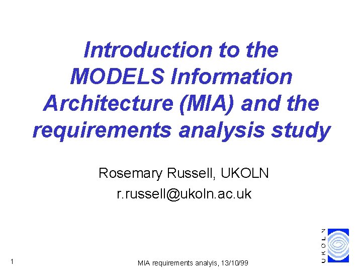 Introduction to the MODELS Information Architecture (MIA) and the requirements analysis study Rosemary Russell,