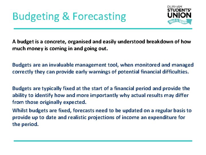 Budgeting & Forecasting A budget is a concrete, organised and easily understood breakdown of