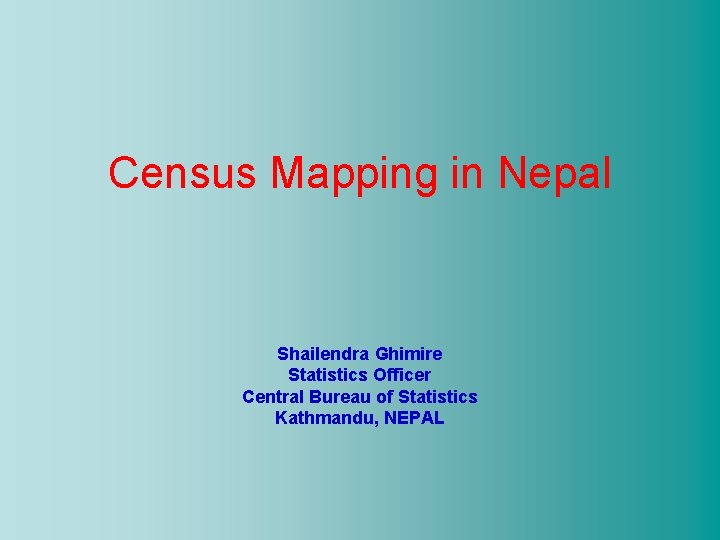 Census Mapping in Nepal Shailendra Ghimire Statistics Officer Central Bureau of Statistics Kathmandu, NEPAL