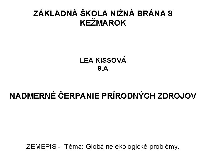 ZÁKLADNÁ ŠKOLA NIŽNÁ BRÁNA 8 KEŽMAROK LEA KISSOVÁ 9. A NADMERNÉ ČERPANIE PRÍRODNÝCH ZDROJOV