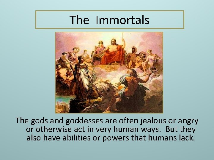 The Immortals The gods and goddesses are often jealous or angry or otherwise act