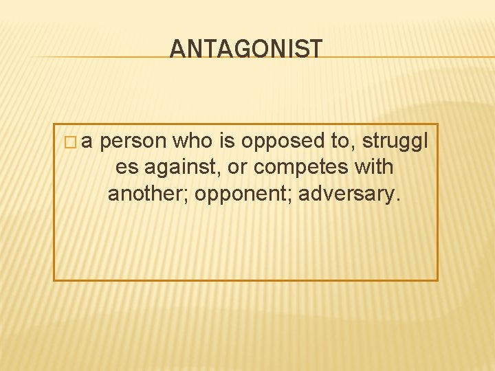 ANTAGONIST � a person who is opposed to, struggl es against, or competes with