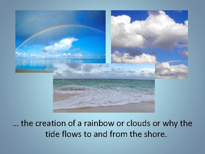 … the creation of a rainbow or clouds or why the tide flows to