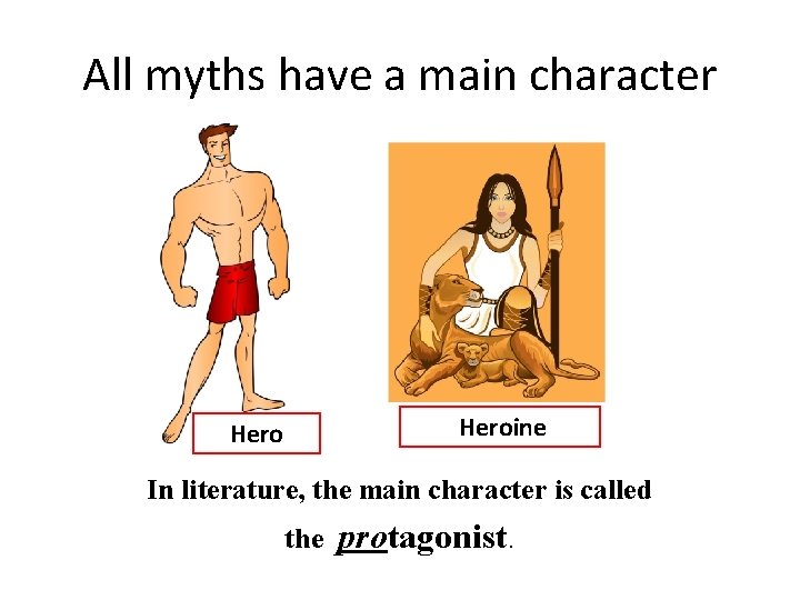 All myths have a main character Heroine Hero In literature, the main character is
