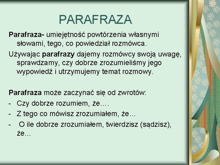 PARAFRAZA Parafraza- umiejętność powtórzenia własnymi słowami, tego, co powiedział rozmówca. Używając parafrazy dajemy rozmówcy