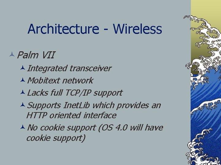 Architecture - Wireless ©Palm VII ©Integrated transceiver ©Mobitext network ©Lacks full TCP/IP support ©Supports