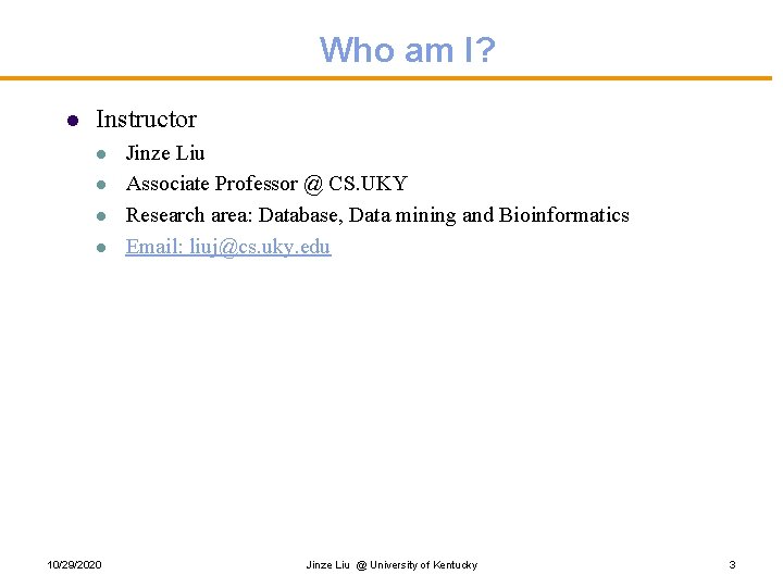 Who am I? l Instructor l l 10/29/2020 Jinze Liu Associate Professor @ CS. Who am I? l Instructor l l 10/29/2020 Jinze Liu Associate Professor @ CS.