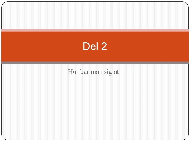 Del 2 Hur bär man sig åt 