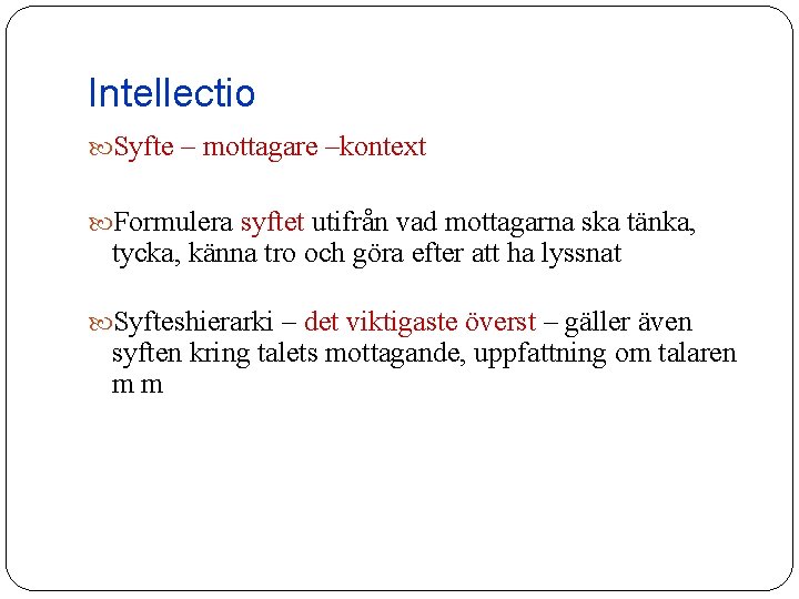 Intellectio Syfte – mottagare –kontext Formulera syftet utifrån vad mottagarna ska tänka, tycka, känna