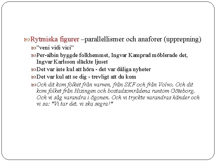  Rytmiska figurer –parallellismer och anaforer (upprepning) ”veni vidi vici” Per-albin byggde folkhemmet, Ingvar