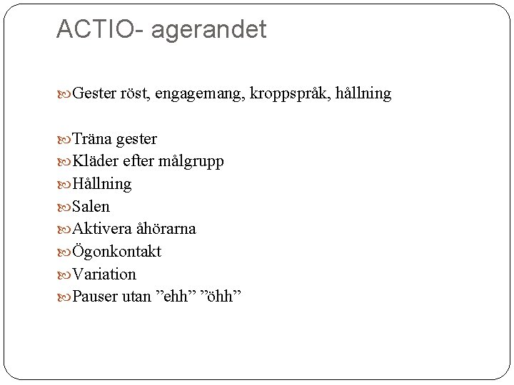 ACTIO- agerandet Gester röst, engagemang, kroppspråk, hållning Träna gester Kläder efter målgrupp Hållning Salen