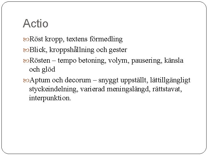 Actio Röst kropp, textens förmedling Blick, kroppshållning och gester Rösten – tempo betoning, volym,