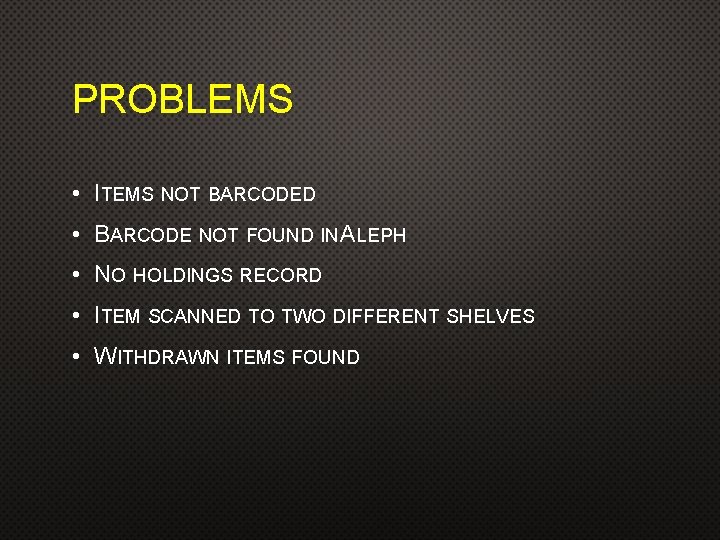 PROBLEMS • ITEMS NOT BARCODED • BARCODE NOT FOUND IN ALEPH • NO HOLDINGS