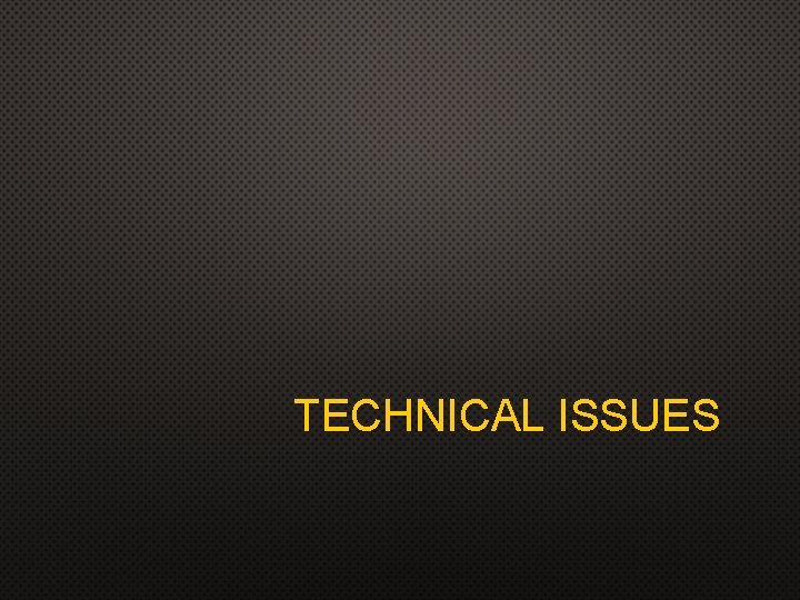 TECHNICAL ISSUES TECHNICAL ISSUES