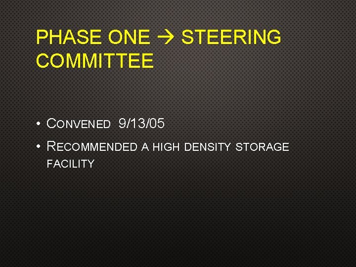 PHASE ONE STEERING COMMITTEE • CONVENED 9/13/05 • RECOMMENDED A HIGH DENSITY STORAGE FACILITY