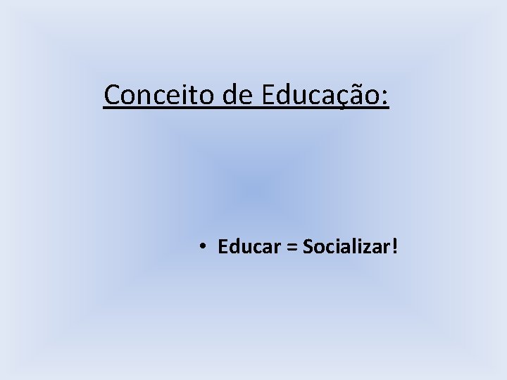 Conceito de Educação: • Educar = Socializar! 