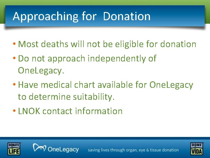 Approaching for Donation • Most deaths will not be eligible for donation • Do