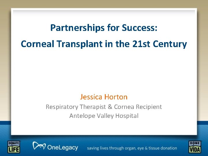 Partnerships for Success: Corneal Transplant in the 21 st Century Jessica Horton Respiratory Therapist
