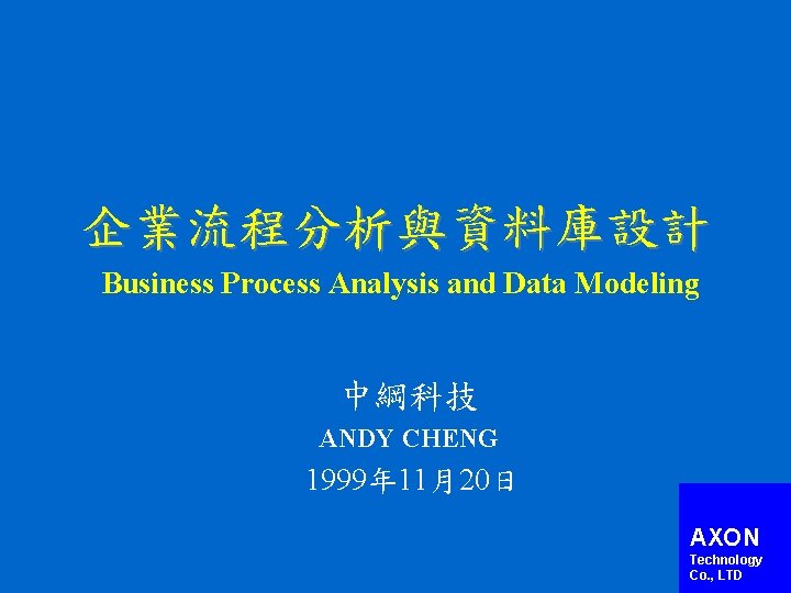 企業流程分析與資料庫設計 Business Process Analysis and Data Modeling 中綱科技 ANDY CHENG 1999年 11月20日 AXON Technology