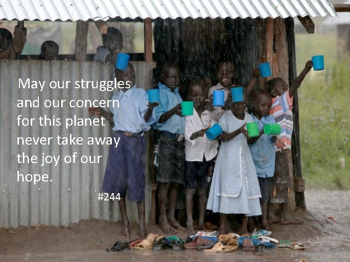 May our struggles and our concern for this planet never take away the joy