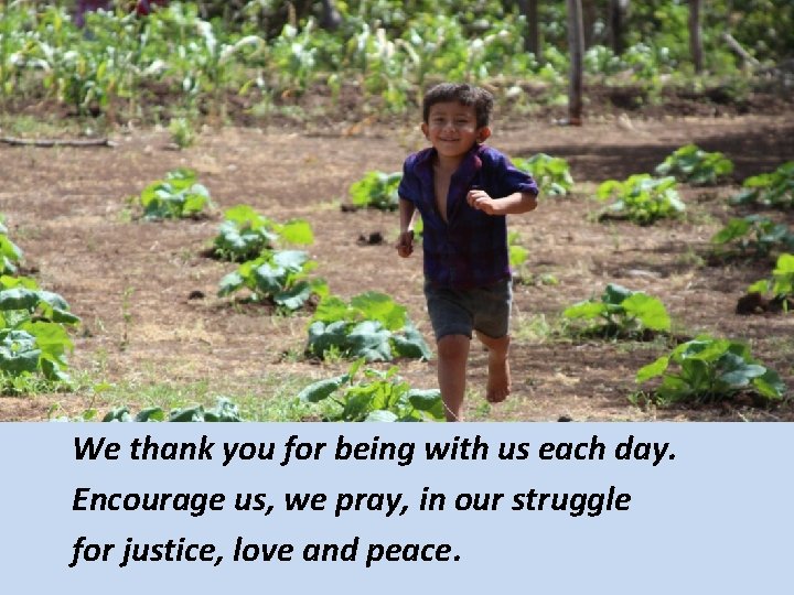 We thank you for being with us each day. Encourage us, we pray, in