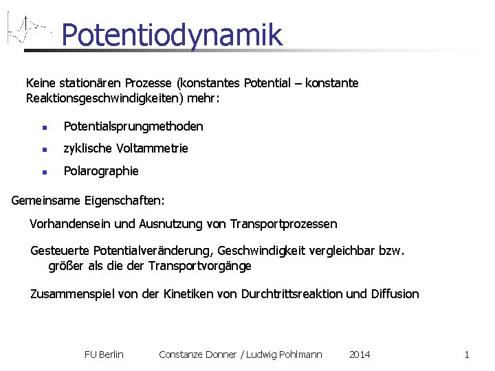 Potentiodynamik Keine stationären Prozesse (konstantes Potential – konstante Reaktionsgeschwindigkeiten) mehr: Potentialsprungmethoden zyklische Voltammetrie Polarographie